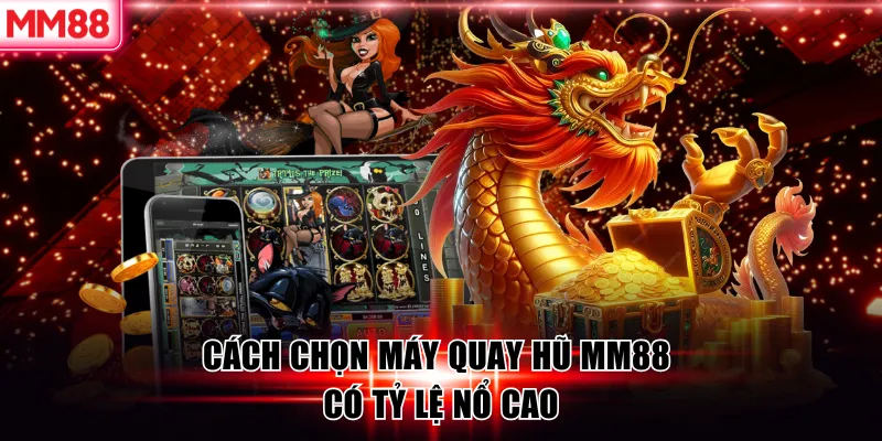 Cách chọn máy quay hũ MM88 có tỷ lệ nổ cao