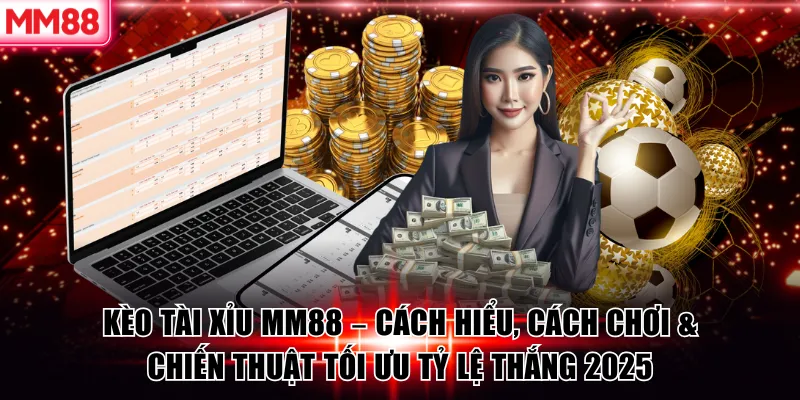 Kèo Tài Xỉu MM88 – Cách Hiểu, Cách Chơi & Chiến Thuật Tối Ưu Tỷ Lệ Thắng 2025