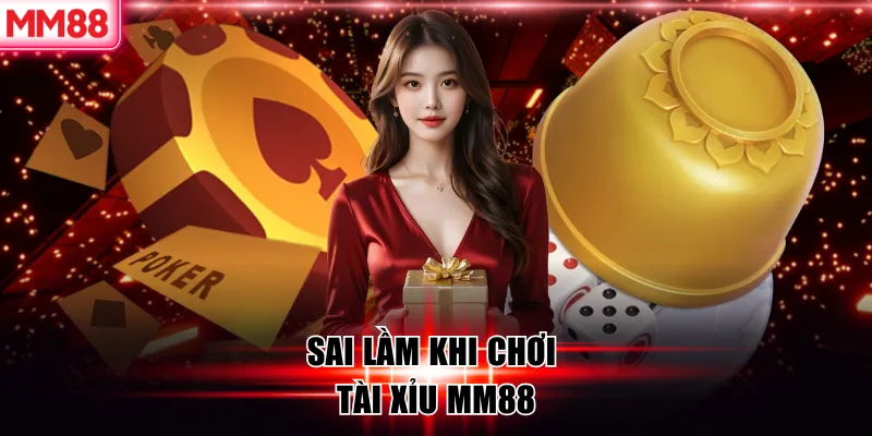 Sai lầm khi chơi tài xỉu MM88